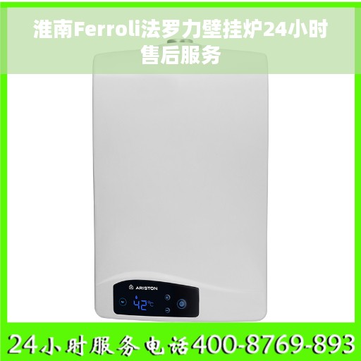 淮南Ferroli法罗力壁挂炉24小时售后服务