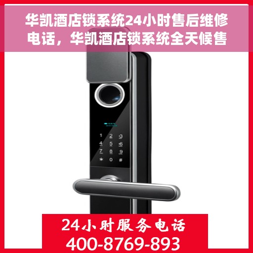 华凯酒店锁系统24小时售后维修电话，华凯酒店锁系统全天候售后维修服务热线