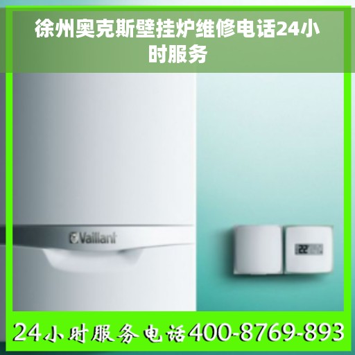 徐州奥克斯壁挂炉维修电话24小时服务