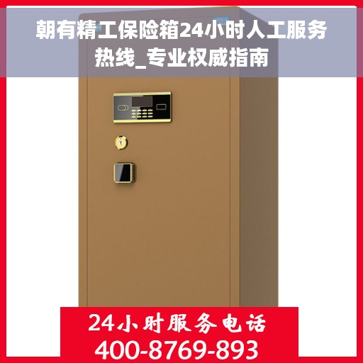 朝有精工保险箱24小时人工服务热线_专业权威指南