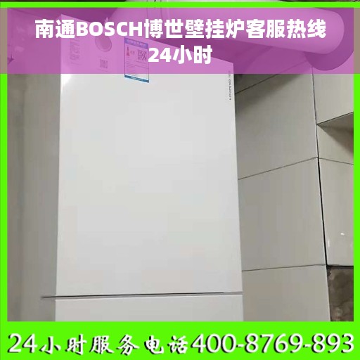 南通BOSCH博世壁挂炉客服热线24小时