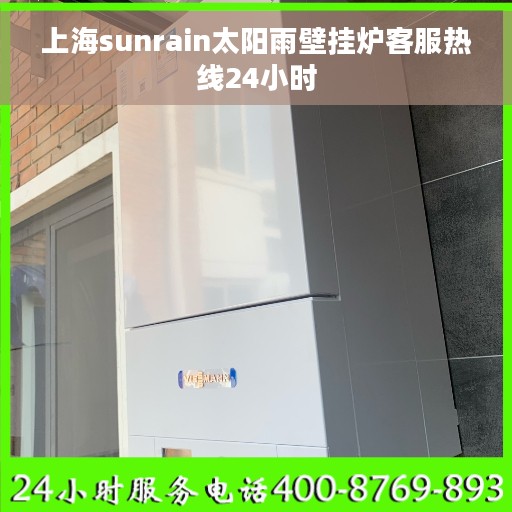上海sunrain太阳雨壁挂炉客服热线24小时