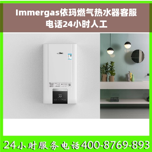 Immergas依玛燃气热水器客服电话24小时人工