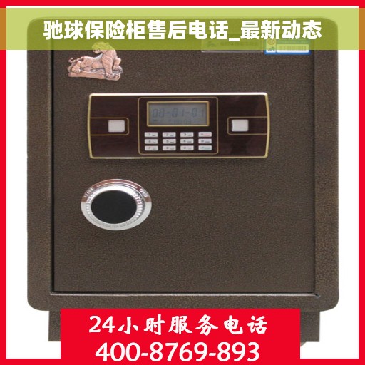 驰球保险柜售后电话_最新动态