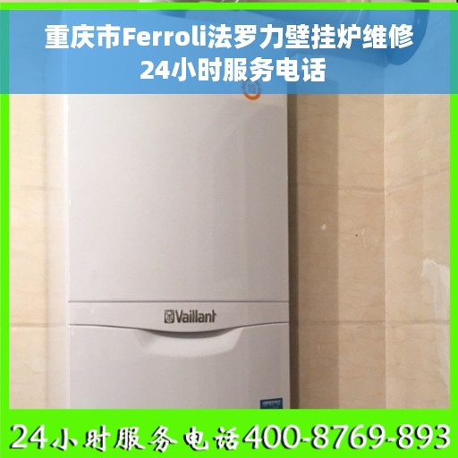 重庆市Ferroli法罗力壁挂炉维修 24小时服务电话