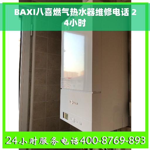 BAXI八喜燃气热水器维修电话 24小时