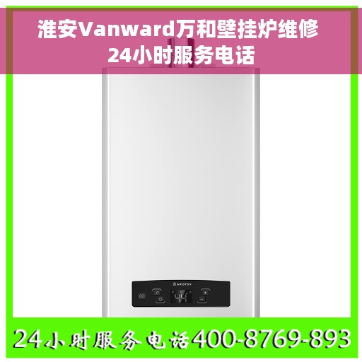 淮安Vanward万和壁挂炉维修 24小时服务电话