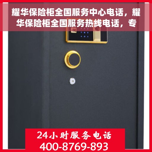 耀华保险柜全国服务中心电话，耀华保险柜全国服务热线电话，专业售后无忧保障