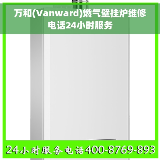 万和(Vanward)燃气壁挂炉维修电话24小时服务