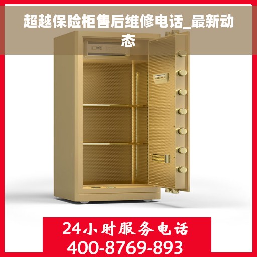超越保险柜售后维修电话_最新动态