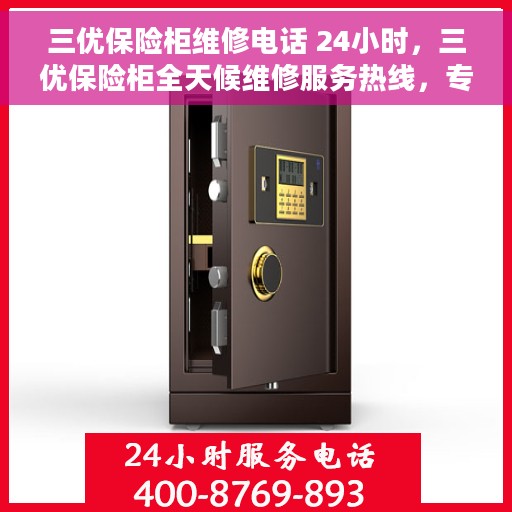 三优保险柜维修电话 24小时，三优保险柜全天候维修服务热线，专业快速响应您的需求！