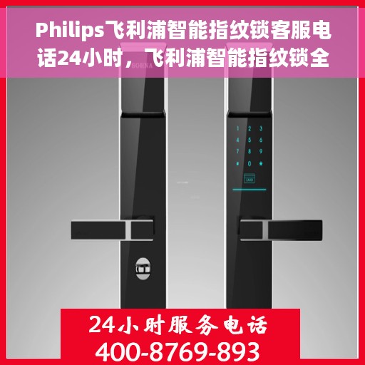 Philips飞利浦智能指纹锁客服电话24小时，飞利浦智能指纹锁全天候客服热线支持