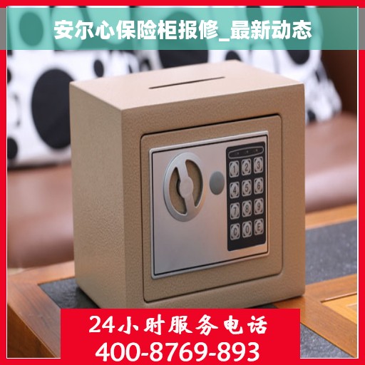 安尔心保险柜报修_最新动态