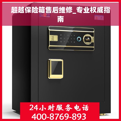 超越保险箱售后维修_专业权威指南