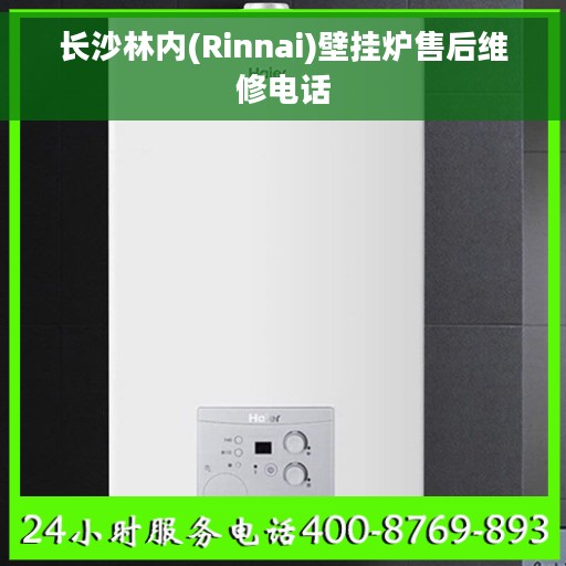 长沙林内(Rinnai)壁挂炉售后维修电话