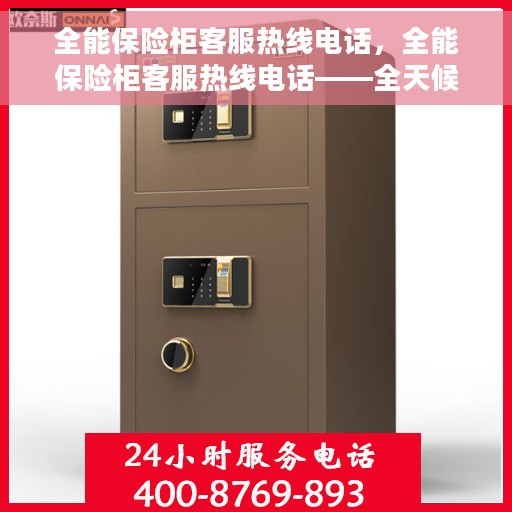 全能保险柜客服热线电话，全能保险柜客服热线电话——全天候服务，为您解答疑难杂症！
