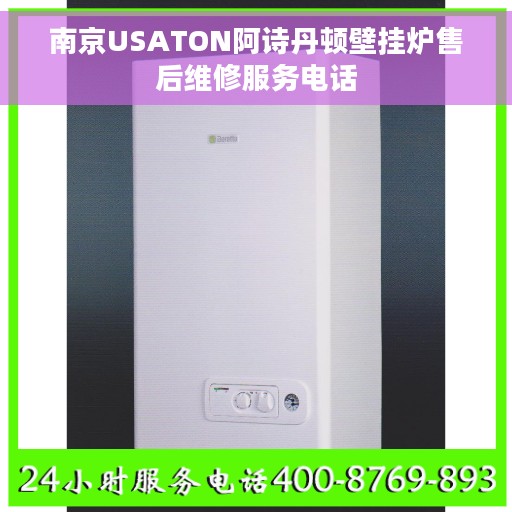 南京USATON阿诗丹顿壁挂炉售后维修服务电话