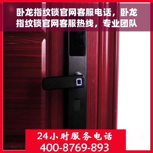 卧龙指纹锁官网客服电话，卧龙指纹锁官网客服热线，专业团队为您解答门锁问题。