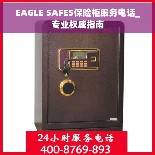 EAGLE SAFES保险柜服务电话_专业权威指南