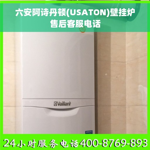 六安阿诗丹顿(USATON)壁挂炉售后客服电话