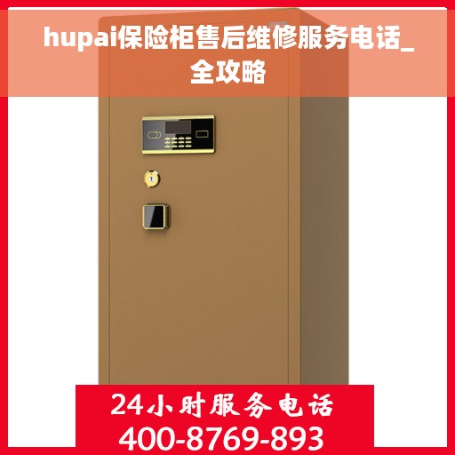 hupai保险柜售后维修服务电话_全攻略