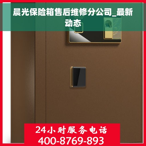 晨光保险箱售后维修分公司_最新动态