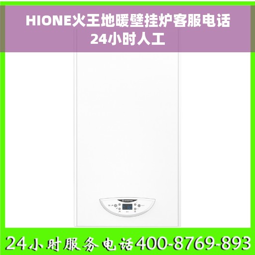 HIONE火王地暖壁挂炉客服电话24小时人工