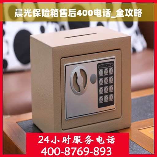 晨光保险箱售后400电话_全攻略