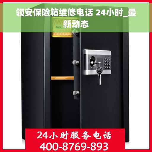 领安保险箱维修电话 24小时_最新动态