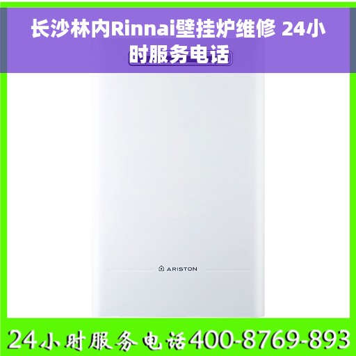 长沙林内Rinnai壁挂炉维修 24小时服务电话