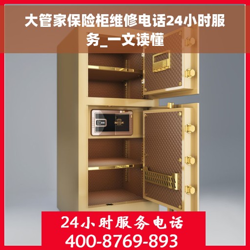 大管家保险柜维修电话24小时服务_一文读懂