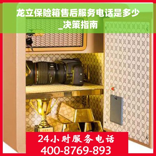 龙立保险箱售后服务电话是多少_决策指南