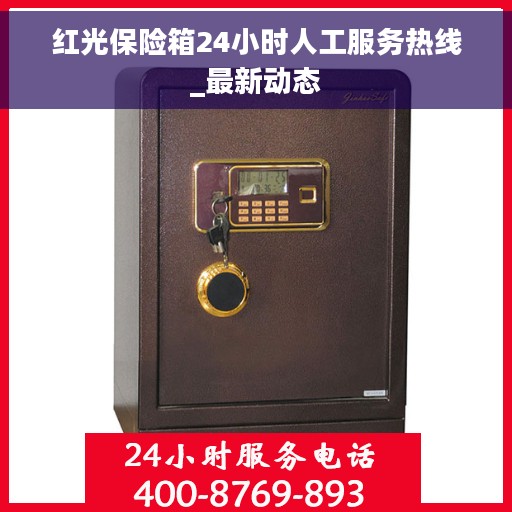 红光保险箱24小时人工服务热线_最新动态