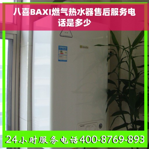 八喜BAXI燃气热水器售后服务电话是多少