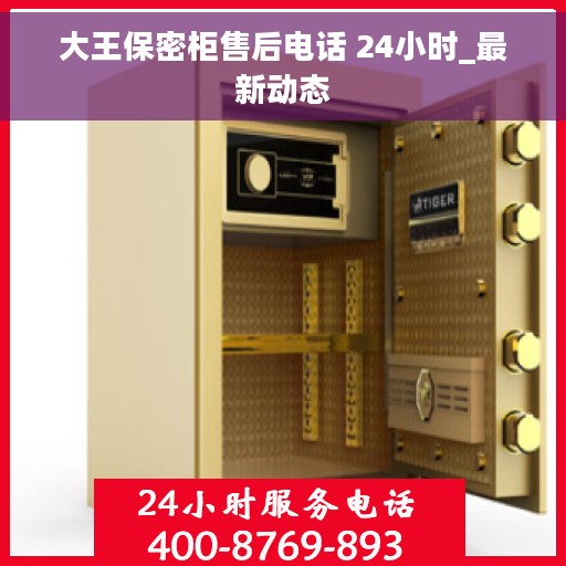 大王保密柜售后电话 24小时_最新动态