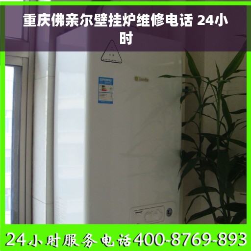 重庆佛亲尔壁挂炉维修电话 24小时