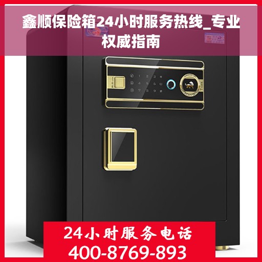 鑫顺保险箱24小时服务热线_专业权威指南