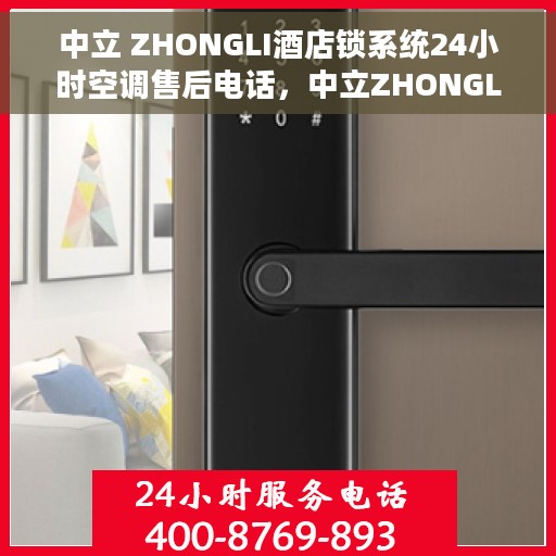 中立 ZHONGLI酒店锁系统24小时空调售后电话，中立ZHONGLI酒店锁系统，全天候空调售后电话支持服务
