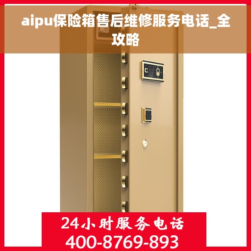aipu保险箱售后维修服务电话_全攻略