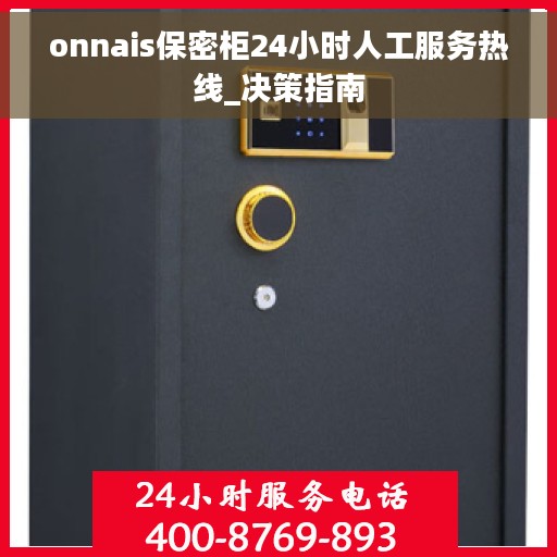onnais保密柜24小时人工服务热线_决策指南