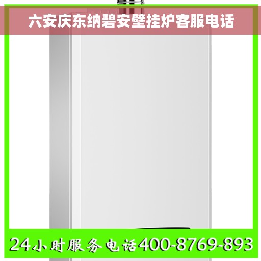 六安庆东纳碧安壁挂炉客服电话