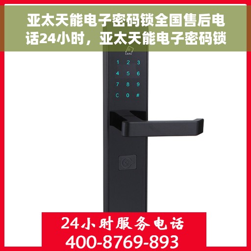 亚太天能电子密码锁全国售后电话24小时，亚太天能电子密码锁全天候售后服务热线