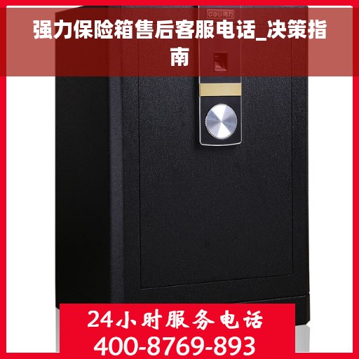强力保险箱售后客服电话_决策指南