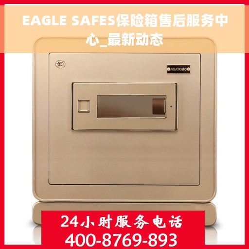 EAGLE SAFES保险箱售后服务中心_最新动态