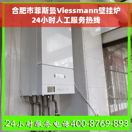 合肥市菲斯曼Viessmann壁挂炉24小时人工服务热线