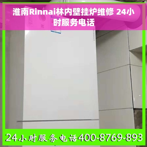 淮南Rinnai林内壁挂炉维修 24小时服务电话