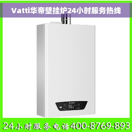 Vatti华帝壁挂炉24小时服务热线