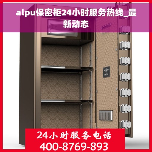 alpu保密柜24小时服务热线_最新动态