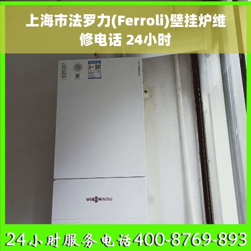 上海市法罗力(Ferroli)壁挂炉维修电话 24小时