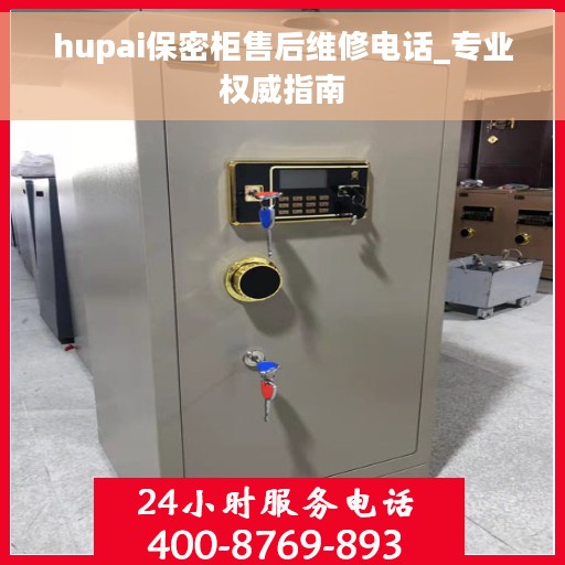 hupai保密柜售后维修电话_专业权威指南